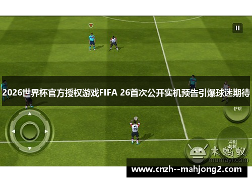 2026世界杯官方授权游戏FIFA 26首次公开实机预告引爆球迷期待