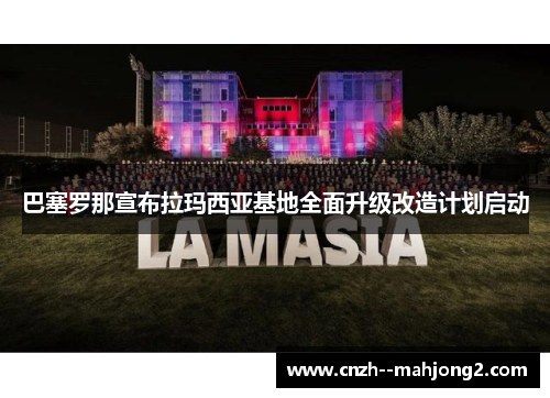 巴塞罗那宣布拉玛西亚基地全面升级改造计划启动